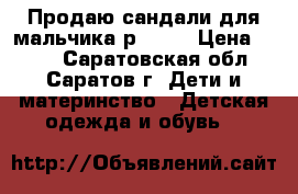 Продаю сандали для мальчика р.10,5 › Цена ­ 200 - Саратовская обл., Саратов г. Дети и материнство » Детская одежда и обувь   